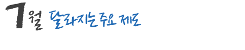 7월 달라지는 주요 제도 및 국내,외 행사