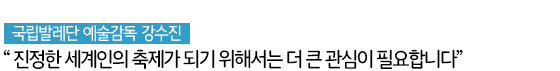 국립발레단 예술감독 강수진 “진정한 세계인의 축제가 되기 위해서는 더 큰 관심이 필요합니다”