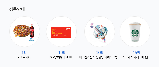 경품안내 - 도미노피자 1명, 영화예매권 10명, 베스킨라빈슨 싱글킹 10명, 스타벅스 카페라떼 Tall 10명
