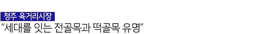 청주 육거리시장 “세대를 잇는 전골목과 떡골목 유명”