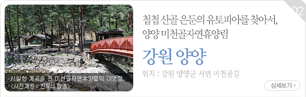 첩첩 산골 은둔의 유토피아를 찾아서, 양양 미천골자연휴양림 - 강원 양양군