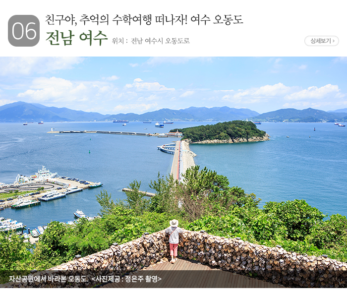 06 친구야, 추억의 수학여행 떠나자! 여수 오동도 전남 여수 ▶ 위치 : 전남 여수시 오동도로 / 자산공원에서 바라본 오동도. 〈 사진제공: 정은주 촬영 〉