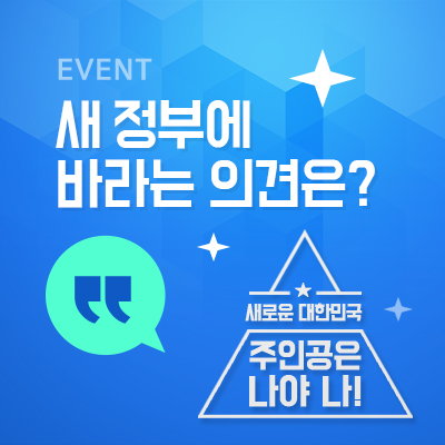 Event 새정부에 바라는 의견은? 새로운 대한민국 주인공은 나야 나!