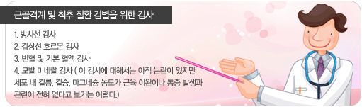 근골격계 및 척추 질환 감별을 위한 검사는 방사선 검사, 갑상선 호르몬 검사, 빈혈 및 기본 혈액 검사, 모발 미네랄 검사가 있다.