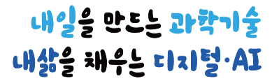 그림입니다. 원본 그림의 이름: 컬러_내일을만드는과학기술, 내삶을채우는디지털AI.png 원본 그림의 크기: 가로 3142pixel, 세로 1085pixel