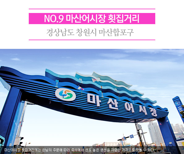 9. 마산어시장 횟집거리 | 경상남도 창원시 마산합포구 | 마산어시장 횟집거리에는 손님의 주문에 따라 즉석에서 선도 높은 생선을 저렴한 가격으로 맛볼 수 있다. 