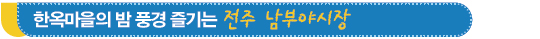 한옥마을의 밤 풍경 즐기는 전주 남부야시장 한옥마을의 밤 풍경 즐기는 전주 남부야시장