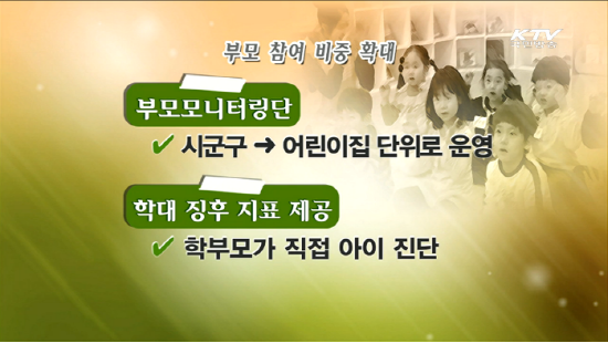 정부는 어린이집 아동학대 예방을 위해 국공립 어린이집을 확충하고 부모의 참여가 활성화 되는 열린 어린이집 문화를 정착시키도록 한다고 밝혔다.(출처=KTV)