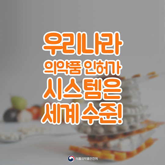 우리나라 의약품 인허가 시스템은 세계수준!