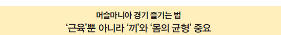 머슬마니아 경기 즐기는 법 ‘근육’뿐 아니라 ‘끼’와 ‘몸의 균형’ 중요