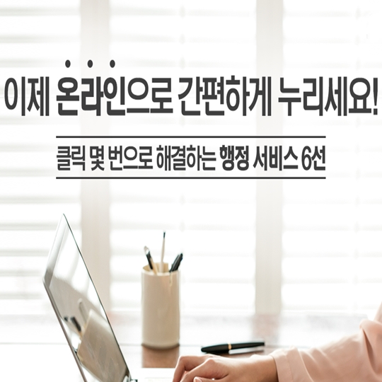 클릭 몇 번으로 해결하는 행정 서비스 6선