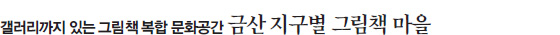 갤러리까지 있는 그림책 복합 문화공간 금산 지구별 그림책 마을  