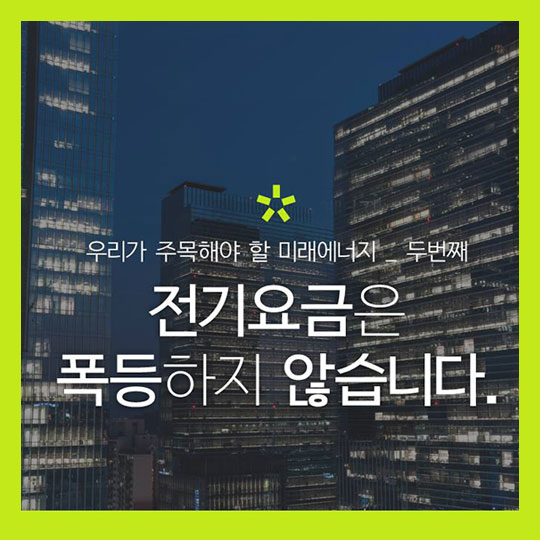 우리가 주목해야 할 미래에너지 _ 두 번째 전기요금은 폭등하지 않습니다.