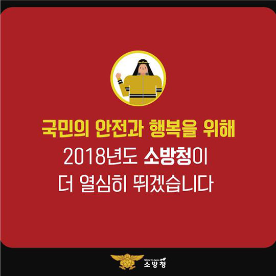 국민의 안전과 행복을 위해 2018년도 소방청이 더 열심히 뛰겠습니다