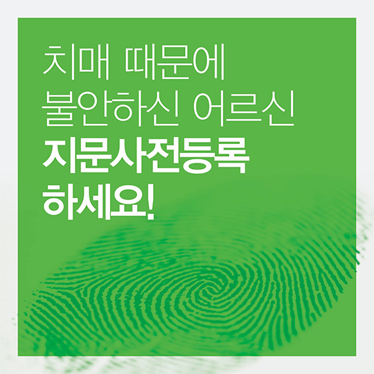 치매 때문에 불안하신 어르신, 지문사전등록하세요!