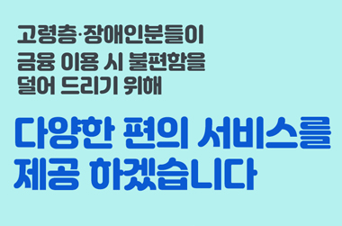 고령층·장애인의 편한 금융 이용을 위해 달라지겠습니다!