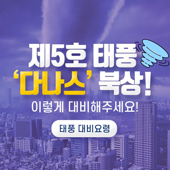 제5호 태풍 ‘다나스’ 북상! 이렇게 대비해주세요