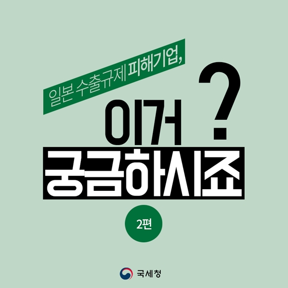 일본 수출규제 피해기업, 세정지원센터의 도움을 받으세요!