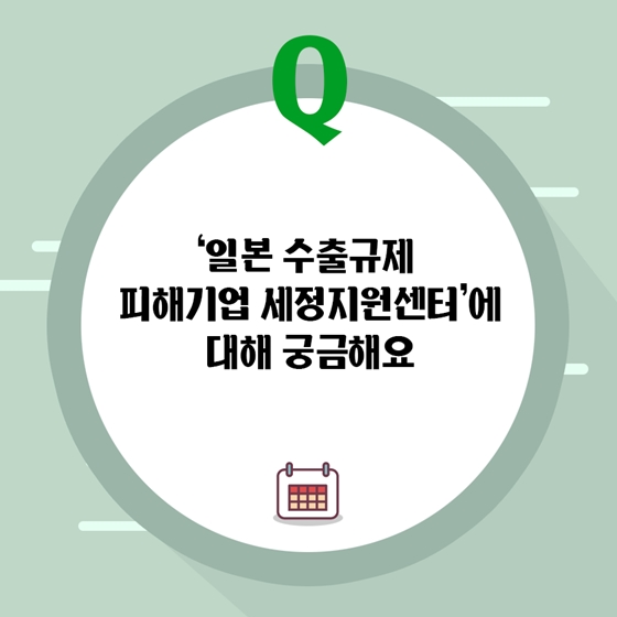 일본 수출규제 피해기업, 세정지원센터의 도움을 받으세요!