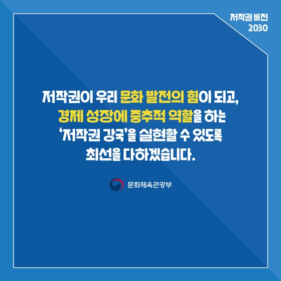 문화가 경제가 되는 저작권 강국을 실현하겠습니다.