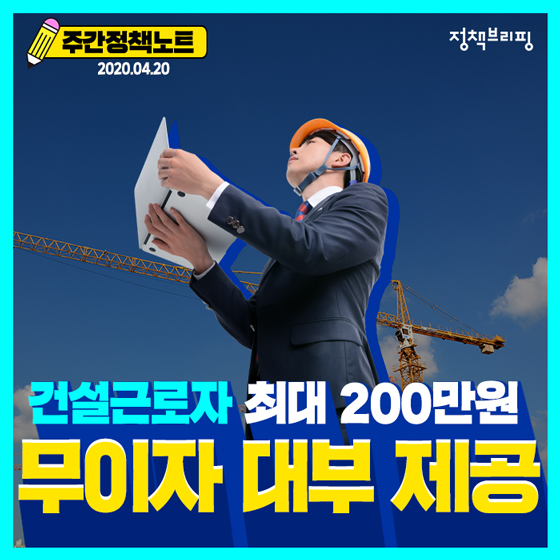 [주간정책노트] 건설근로자에 최대 200만원 무이자 대부 제공해드려요