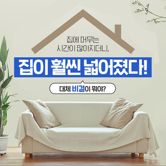 집이 훨씬 넓어졌다! 대체 비결이 뭐야?