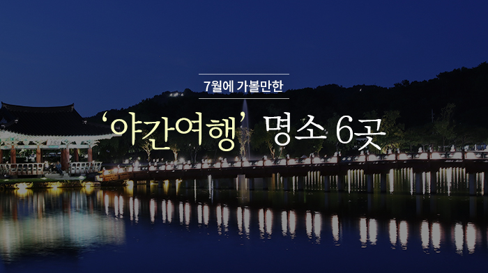 7월에 가볼만한 ‘야간여행’ 명소 6곳