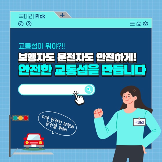 보행자도 운전자도 안전하게! 안전한 교통섬을 만듭니다