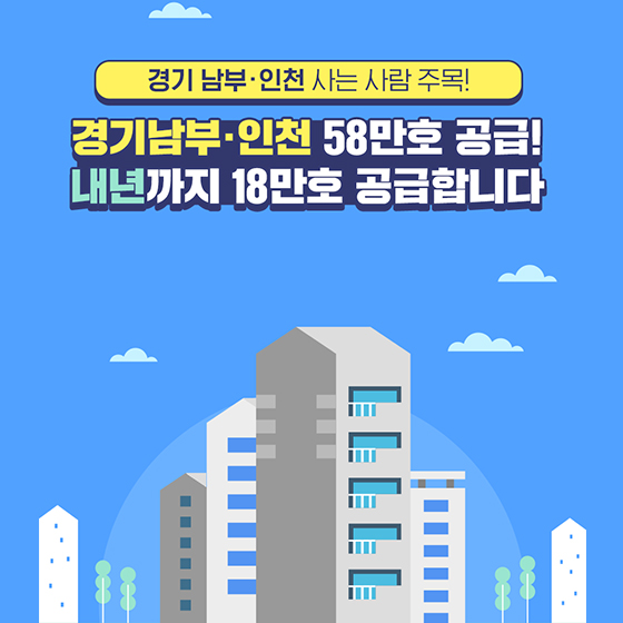 경기남부·인천 58만호 공급! 내년까지 18만호 공급합니다