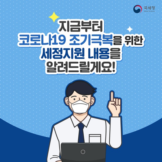 지금부터 코로나19 조기극복을 위한 세정지원 내용을 알려드릴게요!