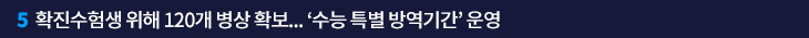 5. 확진수험생 위해 120개 병상 확보… ‘수능 특별 방역기간’ 운영