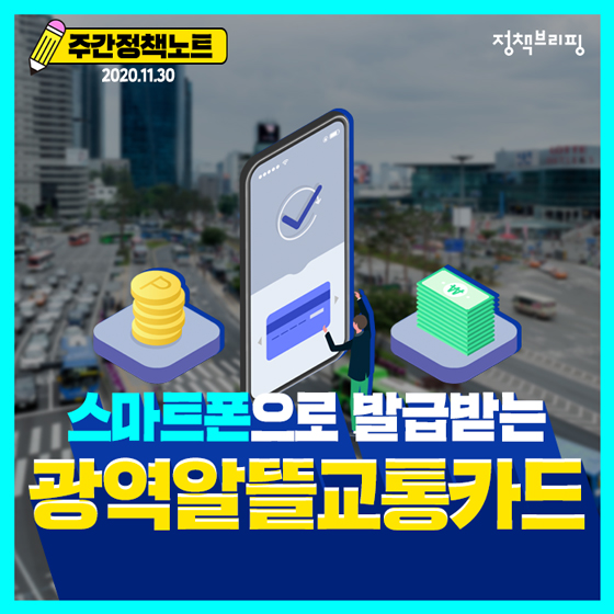 [주간정책노트] 광역알뜰교통카드, 보다 간편하게 발급받으세요