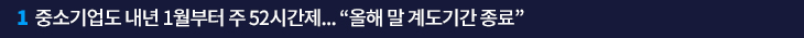 1. 중소기업도 내년 1월부터 주 52시간제…“올해 말 계도기간 종료”