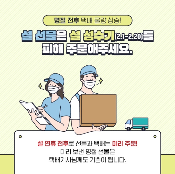 명절 전후 택배 물량 상승!
설 선물은 설 성수기(2.1.~2.20.)를 피해 주문해주세요.