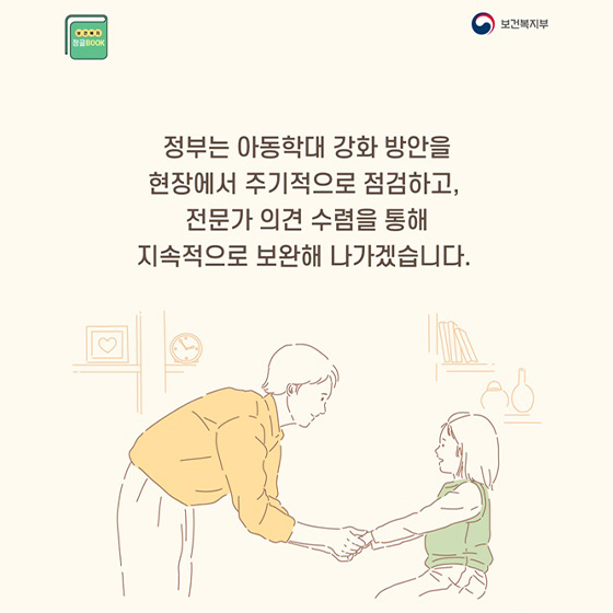 정부는 아동학대 강화 방안을 현장에서 주기적으로 점검하고, 전문가 의견 수렴을 통해 지속적으로 보완해 나가겠습니다.