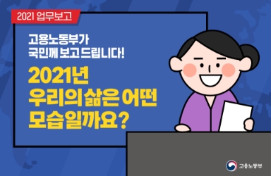 고용노동부가 국민께 보고드립니다! 2021년 우리의 삶은 어떤 모습일까요? 이미지