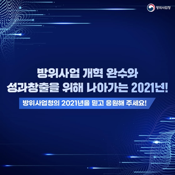 방위사업 개혁 완수와 성과창출을 위해 나아가는 2021년!
방위사업청의 2021년을 믿고 응원해 주세요!!