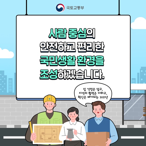 사람중심의 안전하고 편리한 국민생활환경을 조성하겠습니다.