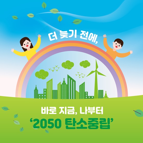 더 늦기 전에, 바로 지금, 나부터 ‘2050 탄소중립’