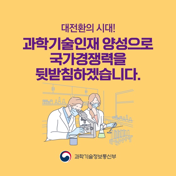 대전환의 시대! 과학기술인재 양성으로 국가경쟁력을 뒷받침하겠습니다.