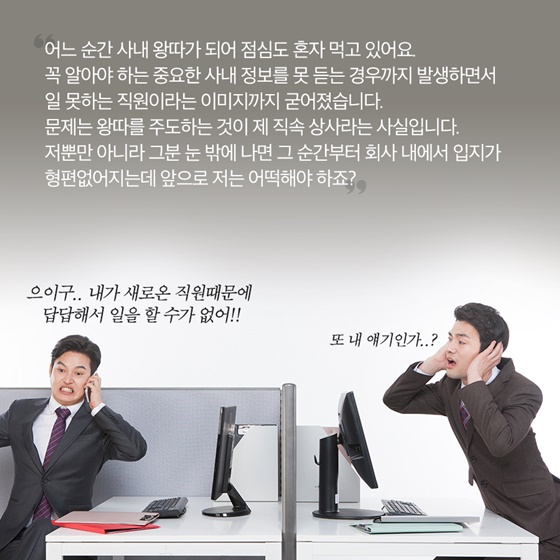 문제는 왕따를 주도하는 것이 제 직속 상사라는 사실입니다.