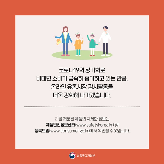 코로나19의 장기화로 비대면 소비가 급속히 증가하고 있는 만큼, 온라인 유통시장 감시활동을 더욱 강화해 나가겠습니다.