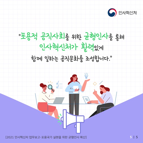 “포용적 공직사회를 위한 균형인사를 통해 인사혁신처가 활력있게 함께 일하는 공직문화를 조성합니다.”