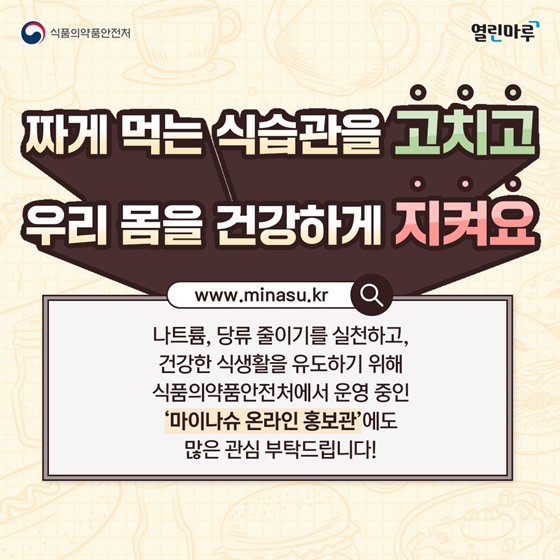 짜게 먹는 식습관을 고치고 우리 몸을 건강하게 지켜요.