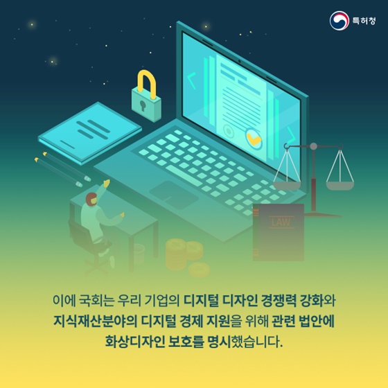 디지털 디자인 경쟁력 강화와 지식재산분야의 디지털 경제 지원을 위해 관련 법안에 화상디자인 보호를 명시했습니다.