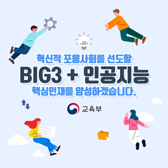 혁신적 포용사회를 선도할 BIG3 + 인공지능 핵심인재를 양성하겠습니다.