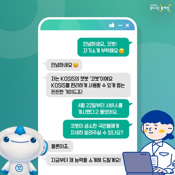 저는 KOSIS의 챗봇 ‘코봇’이에요. KOSIS를 편리하게 사용할 수 있게 돕는 든든한 가이드죠!