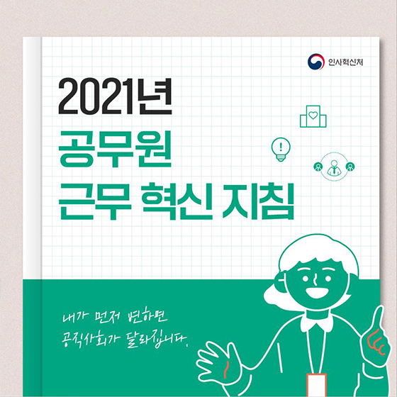 [2021년 공무원 근무 혁신 지침] 
내가 먼저 변하면 공직사회가 달라집니다!