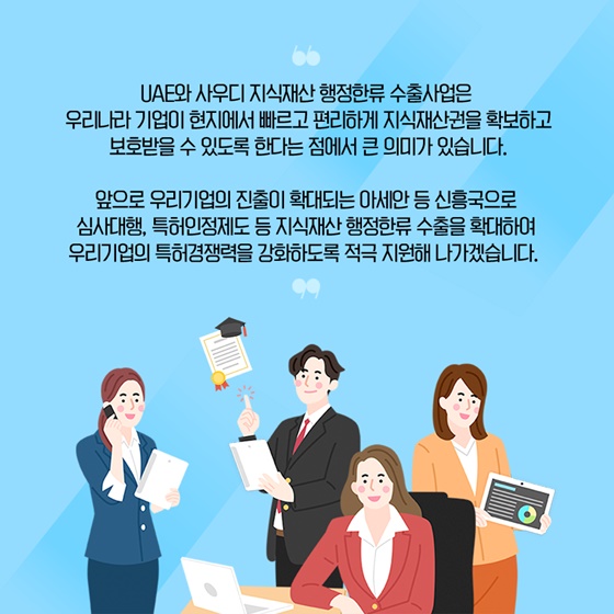 심사대행, 특허인정제도 등 지식재산 행정한류 수출을 확대하여 우리기업의 특허경쟁력을 강화하도록 적극 지원해 나가겠습니다