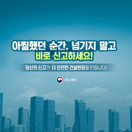 당신의 신고가 더 안전한 건설현장을 만듭니다!
